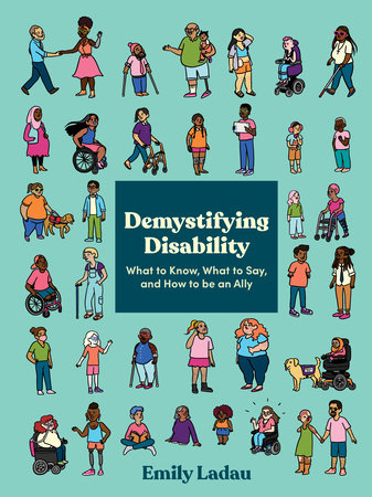 The cover of "Demystifying Disability: What to Know, What to Say, and How to be an Ally" by Emily Ladau. A teal-green background with dozens of small cartoon drawings of people of various ages, ethnicities, and genders with a wide range of disabilities. The book's title is in a white box in the center.