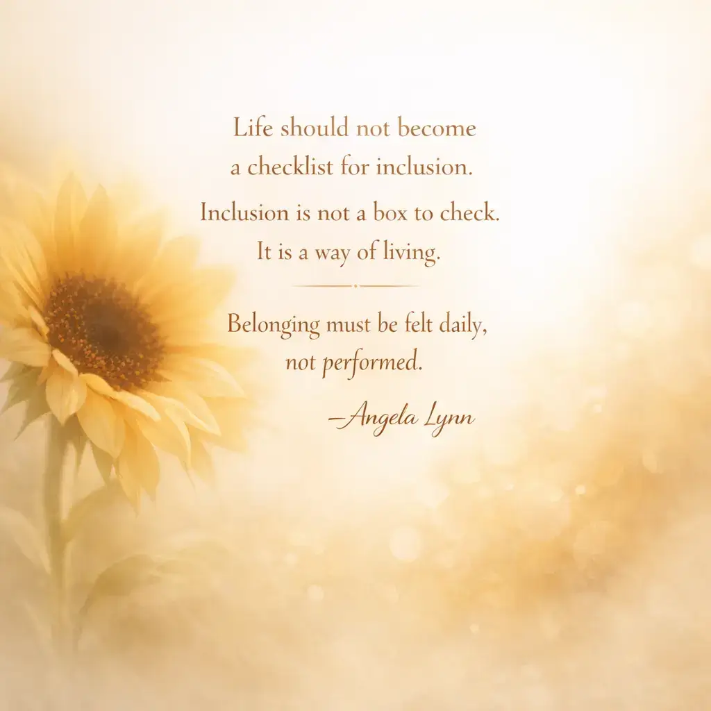 A motivational graphic with a soft, glowing sunflower on the left. The text reads: "Life should not become a checklist for inclusion. Inclusion is not a box to check. It is a way of living. Belonging must be felt daily, not performed. —Angela Lynn."