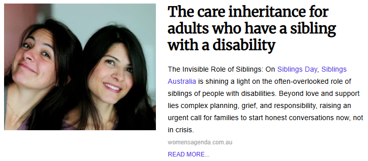 An article snippet displaying a candid photo of two women leaning their heads together and smiling warmly. The bold headline above reads "The care inheritance for adults who have a sibling with a disability," with text below from Women's Agenda discussing the overlooked role and responsibilities of siblings of people with disabilities.